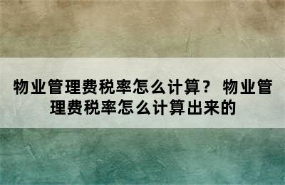 物业管理费税率怎么计算？ 物业管理费税率怎么计算出来的